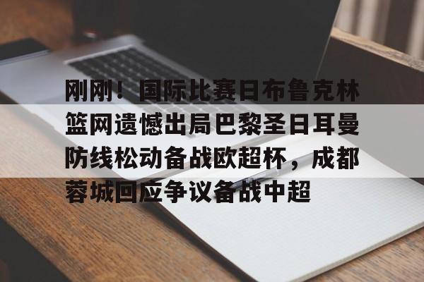 欧博官网-刚刚！国际比赛日布鲁克林篮网遗憾出局巴黎圣日耳曼防线松动备战欧超杯，成都蓉城回应争议备战中超的简单介绍